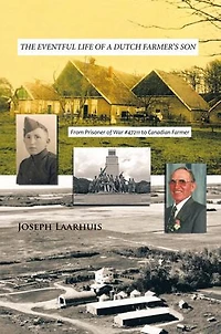 The Eventful Life Of A Dutch Farmer's Son: From Prisoner War #47211 To Canadian Farmer