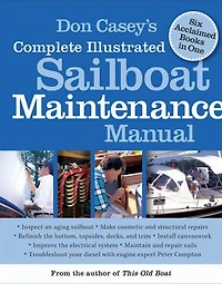 Don Casey's Complete Illustrated Sailboat Maintenance Manual: Including Inspecting the Aging Sailboat, Hull and Deck Repair, Refinishing, Sailbo
