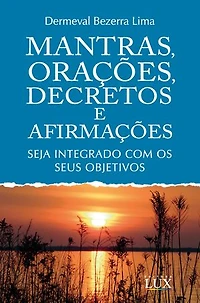Mantras, Orações, Decretos e Afirmações: Seja Integrado com os seus Objetivos