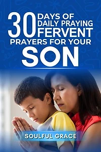 30 Days of Daily Praying Fervent Prayers For Your Son: Guidance, Protection and Empowering His Journey