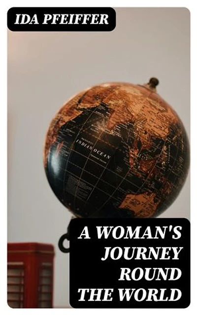 A Woman's Journey Round the World: Enriched edition. From Vienna to Brazil, Chili, Tahiti, China, Hindostan, Persia and Asia Minor