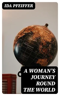 A Woman's Journey Round the World: Enriched edition. From Vienna to Brazil, Chili, Tahiti, China, Hindostan, Persia and Asia Minor