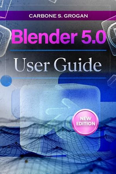 Blender 5.0 User Guide: Learn 3D Modeling, Sculpting, Texturing, Lighting, and Animation Workflows