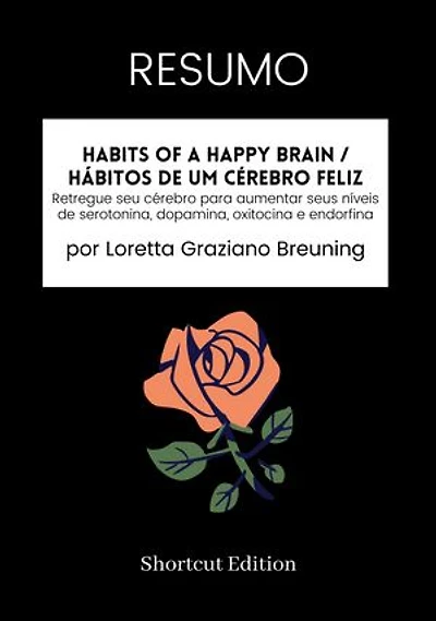 RESUMO - Habits Of A Happy Brain / Hábitos de um cérebro feliz:: Retregue seu cérebro para aumentar seus níveis de serotonina, dopamina, oxitocina e endorfina Por Loretta Graziano Breuning