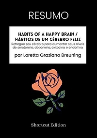 RESUMO - Habits Of A Happy Brain / Hábitos de um cérebro feliz:: Retregue seu cérebro para aumentar seus níveis de serotonina, dopamina, oxitocina e endorfina Por Loretta Graziano Breuning