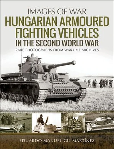 Hungarian Armoured Fighting Vehicles the Second World War