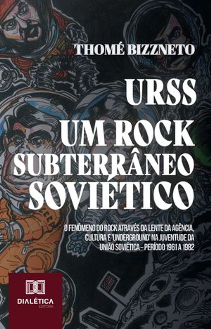 URSS – Um Rock Subterrâneo Soviético: O Fenômeno do Rock através da lente da Agência, Cultura e 'Underground' na juventude da União Soviética – Período 1961 a 1982