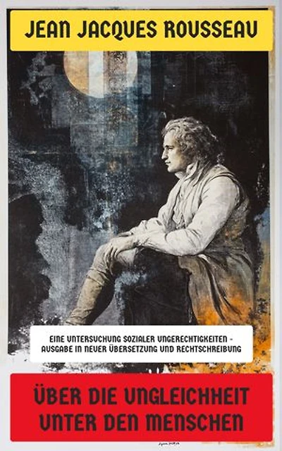 Über die Ungleichheit unter den Menschen: Eine Untersuchung sozialer Ungerechtigkeiten - Ausgabe in neuer Übersetzung und Rechtschreibung