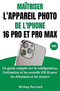 Maîtriser L'appareil Photo De L'iphone 16 Pro Et Pro Max: Un guide complet sur la configuration, l'utilisation et les conseils iOS 18 pour les débutants et les seniors