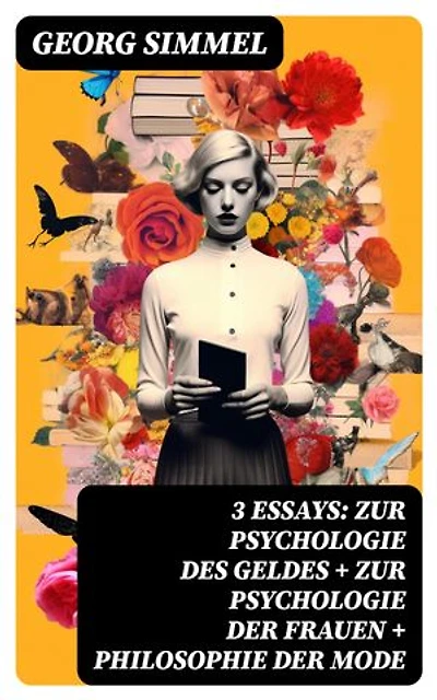 3 Essays: Zur Psychologie des Geldes + Zur Psychologie der Frauen + Philosophie der Mode: Bereicherte Ausgabe.