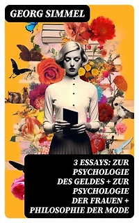 3 Essays: Zur Psychologie des Geldes + Zur Psychologie der Frauen + Philosophie der Mode: Bereicherte Ausgabe.