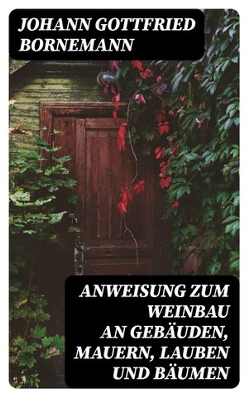 Anweisung zum Weinbau an Gebäuden, Mauern, Lauben und Bäumen: Herausgegeben zu Ermunterung der Kinder zu edler Thätigkeit