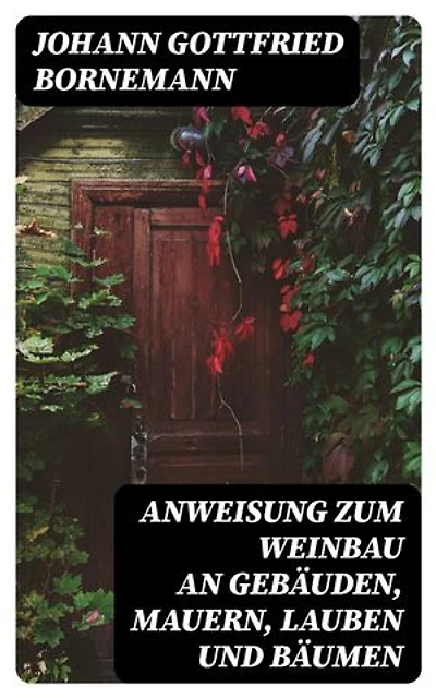 Anweisung zum Weinbau an Gebäuden, Mauern, Lauben und Bäumen: Herausgegeben zu Ermunterung der Kinder zu edler Thätigkeit