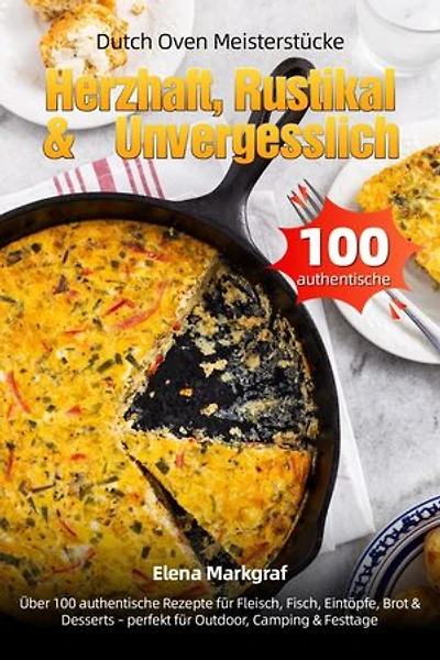 Dutch Oven Meisterstücke – Herzhaft, Rustikal & Unvergesslich: Über 100 authentische Rezepte für Fleisch, Fisch, Eintöpfe, Brot & Desserts – perfekt für Outdoor, Camping & Festtage