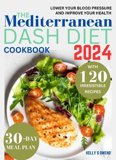 The Mediterranean DASH Diet Cookbook: Quick, Easy and Delicious Low Sodium Recipes that are Heart-Friendly to Help control your weight, Lower Your Blood Pressure and Improve Your Health and Well-being (30-Day Meal Plan Included)