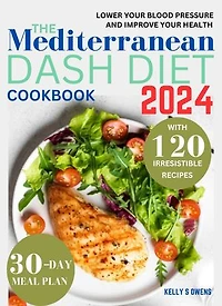 The Mediterranean DASH Diet Cookbook: Quick, Easy and Delicious Low Sodium Recipes that are Heart-Friendly to Help control your weight, Lower Your Blood Pressure and Improve Your Health and Well-being (30-Day Meal Plan Included)