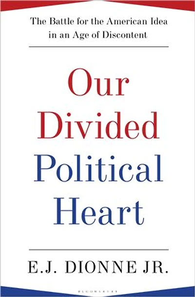 Our Divided Political Heart: The Battle for the American Idea in an Age of Discontent