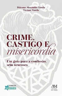 Crime, castigo e misericórdia: Um guia para a confissão, sem neuroses