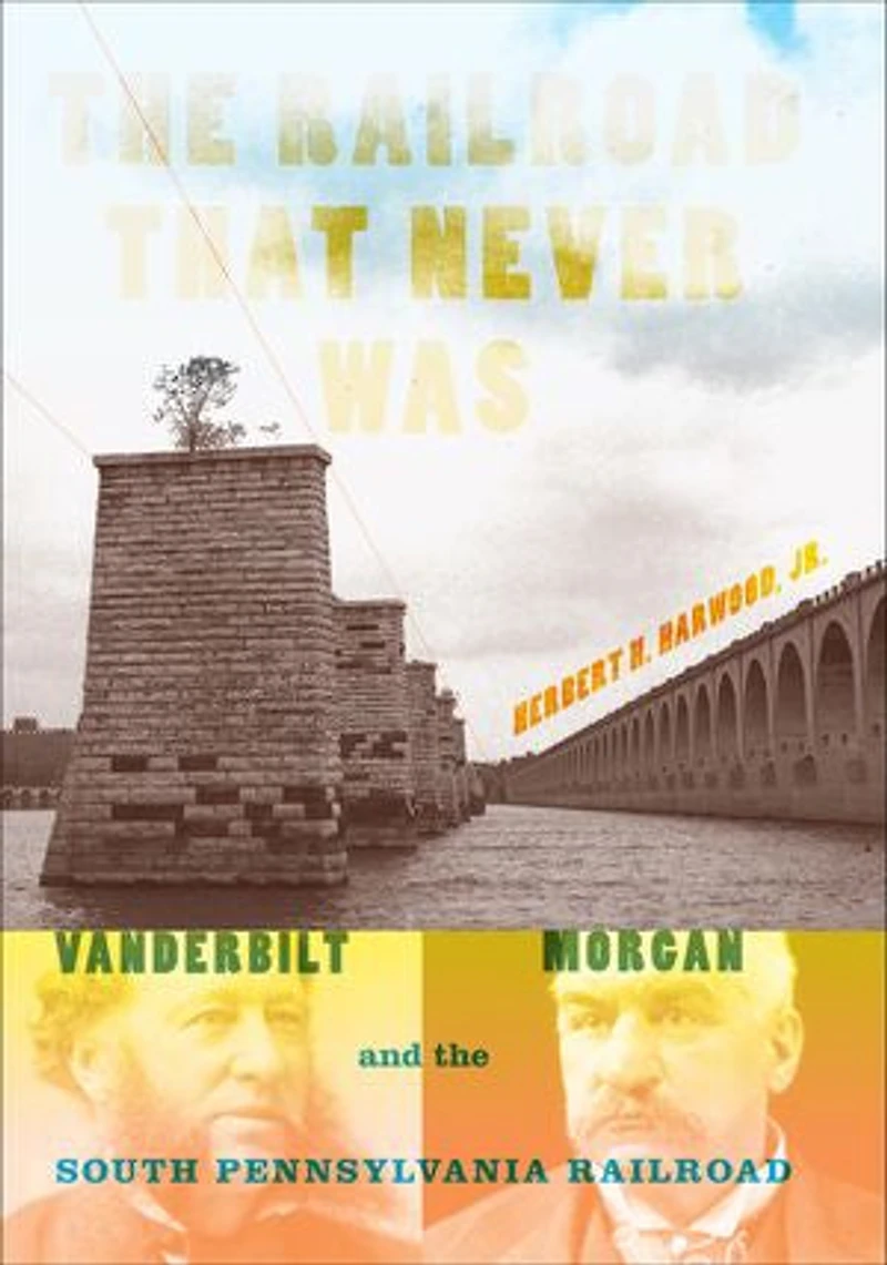 The Railroad That Never Was: Vanderbilt, Morgan, And South Pennsylvania