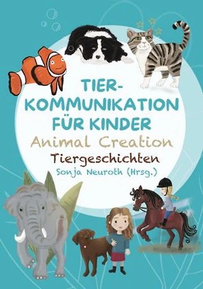 Tierkommunikation für Kinder: Animal Creation Tiergeschichten: Zum Vorlesen oder selber Lesen - ab 6 Jahren