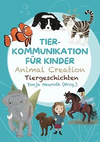 Tierkommunikation für Kinder: Animal Creation Tiergeschichten: Zum Vorlesen oder selber Lesen - ab 6 Jahren