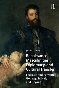 Renaissance Masculinities, Diplomacy, and Cultural Transfer: Federico Ferrante Gonzaga Italy Beyond