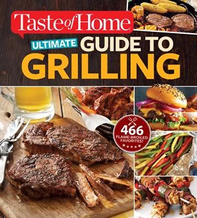 Taste of Home Ultimate Guide to Grilling: 466 flame-broiled favorites