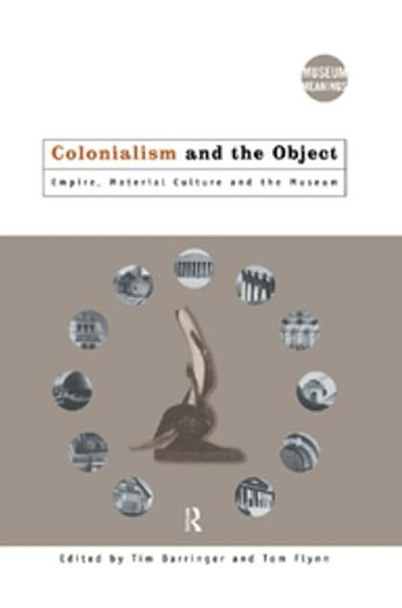Colonialism and the Object: Empire, Material Culture Museum