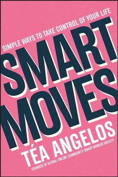 Smart Moves: Simple Ways to Take Control of Your Life - Money, Career, Wellbeing, Love