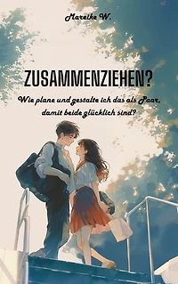 Zusammenziehen?: Wie plane und gestalte ich das als Paar, damit beide glücklich sind?
