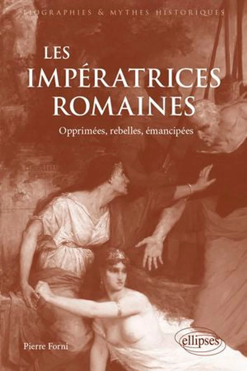 Les impératrices romaines: Opprimées, rebelles, émancipées (27 avant J.-C.-235 après J.-C)