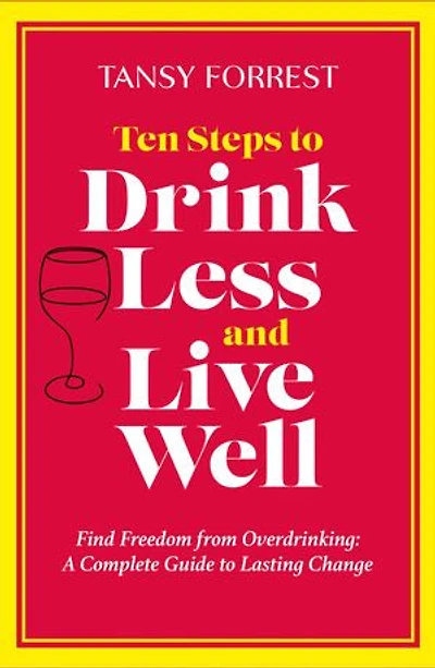 Ten Steps To Drink Less and Live Well: Find Freedom From Overdrinking: A Complete Guide to Lasting Change