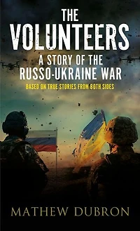 The Volunteers. A Story of the Russo-Ukraine War: Based on true stories from both sides