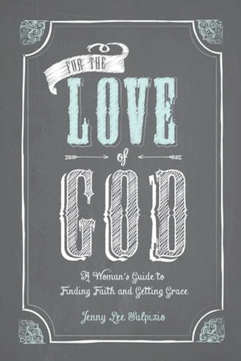 For the Love of God: A Woman's Guide to Finding Faith and Getting Grace
