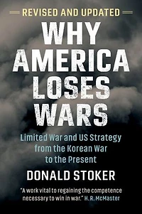 Why America Loses Wars: Limited War and US Strategy from the Korean War to the Present