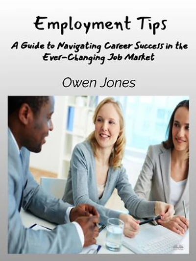 Employment Tips: A Guide To Navigating Career Success The Ever-Changing Job Market