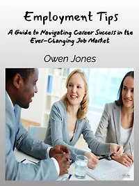 Employment Tips: A Guide To Navigating Career Success The Ever-Changing Job Market