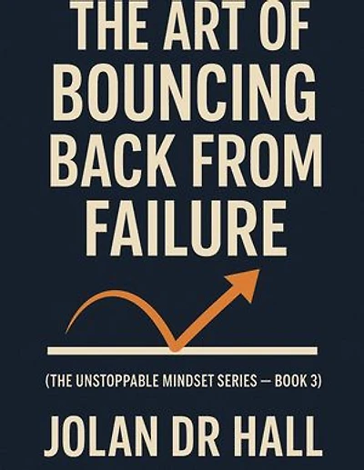 The Art Of Bouncing Back From Failure: Unstoppable Mindset, #3
