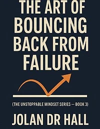 The Art Of Bouncing Back From Failure: Unstoppable Mindset, #3