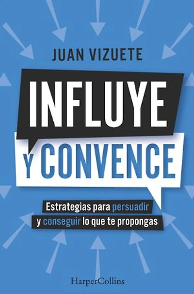 Influye y convence (Influence and Convince - Spanish Edition): Estrategias para persuadir conseguir lo que te propongas (Strategies to Persuade Achieve Your Goals)