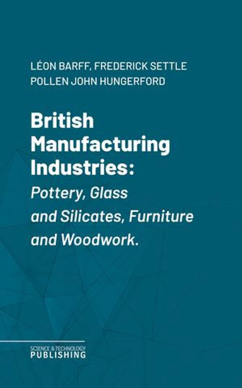 British Manufacturing Industries: Pottery, Glass and Silicates, Furniture and Woodwork.
