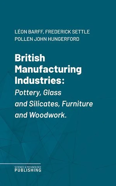 British Manufacturing Industries: Pottery, Glass and Silicates, Furniture and Woodwork.