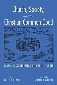 Church, Society, and the Christian Common Good: Essays Conversation with Philip Turner