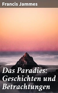 Das Paradies: Geschichten und Betrachtungen: Eine poetische Reise durch Natur, Spiritualität und Melancholie