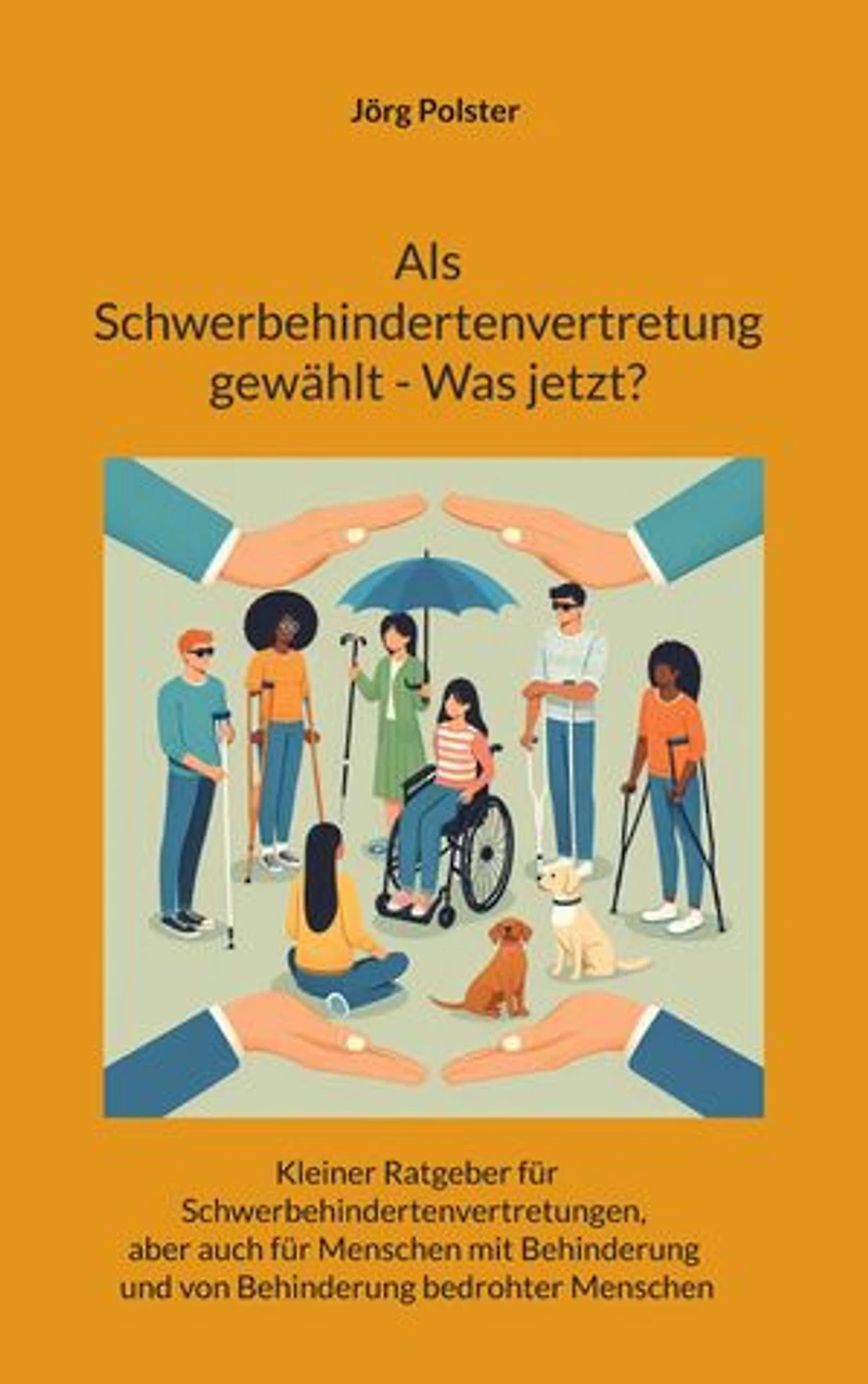 Als Schwerbehindertenvertretung gewählt - Was jetzt?: Kleiner Ratgeber für Schwerbehindertenvertretungen, aber auch für Menschen mit Behinderung und von Behinderung bedrohter Menschen