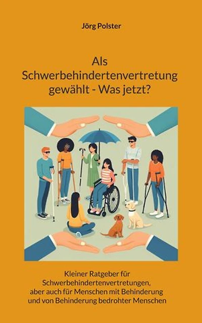 Als Schwerbehindertenvertretung gewählt - Was jetzt?: Kleiner Ratgeber für Schwerbehindertenvertretungen, aber auch für Menschen mit Behinderung und von Behinderung bedrohter Menschen