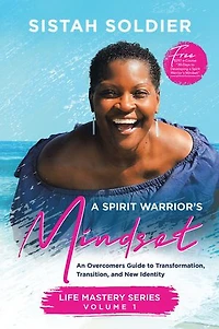 A Spirit Warrior’s Mindset: An Overcomers Guide toTransformation, Transition, and New Identity Life Mastery Series Volume 1