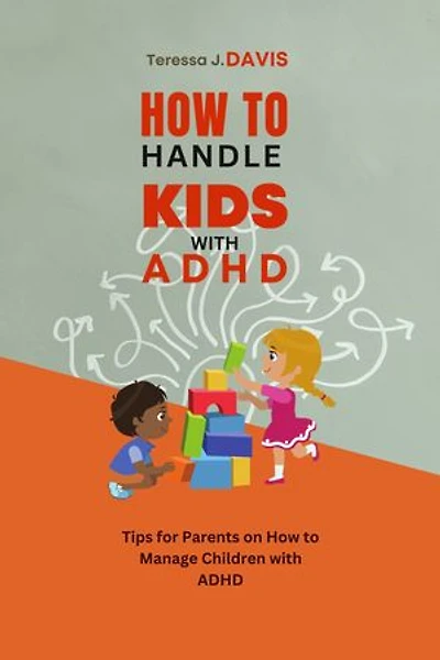 HOW TO HANDLE KIDS WITH ADHD: Tips for Parents on How to Manage Children with ADHD