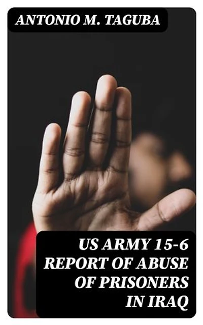 US Army 15-6 Report of Abuse of Prisoners in Iraq: Enriched edition.