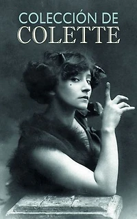 Colección de Colette: Los novelas de Claudine, Gigi, La vagabunda, Grano verde, El nacimiento del día, Lo puro y lo impuro....